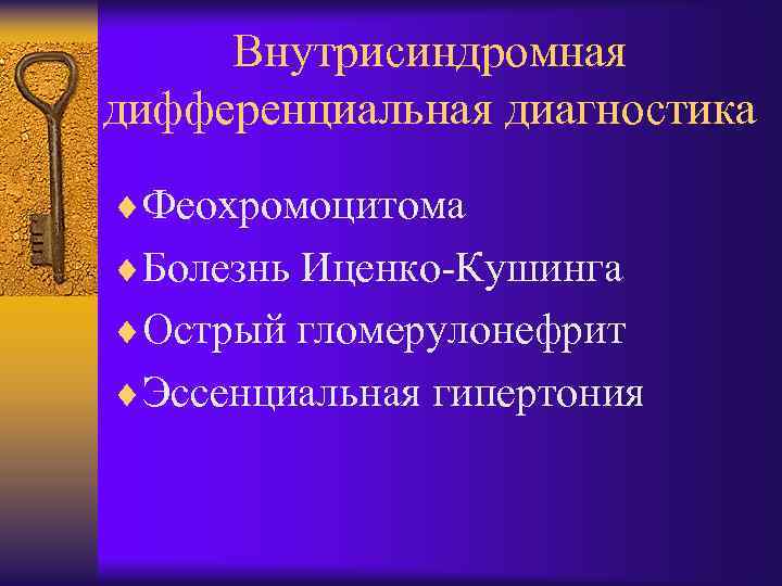 Внутрисиндромная дифференциальная диагностика ¨Феохромоцитома ¨Болезнь Иценко-Кушинга ¨Острый гломерулонефрит ¨Эссенциальная гипертония 