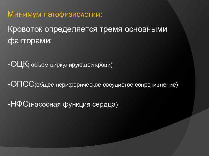 Минимум патофизиологии: Кровоток определяется тремя основными факторами: -ОЦК( объём циркулирующей крови) -ОПСС(общее периферическое сосудистое