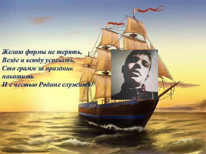 Желаю формы не терять, Везде и всюду успевать, Сто грамм за праздник накатить И