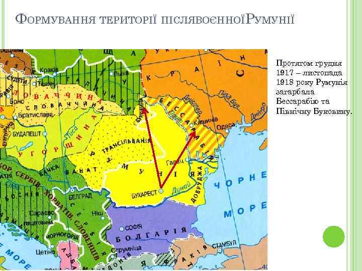 ФОРМУВАННЯ ТЕРИТОРІЇ ПІСЛЯВОЄННОЇРУМУНІЇ Протягом грудня 1917 – листопада 1918 року Румунія загарбала Бессарабію та