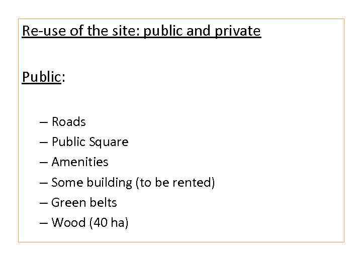 Re‐use of the site: public and private Public: – Roads – Public Square –