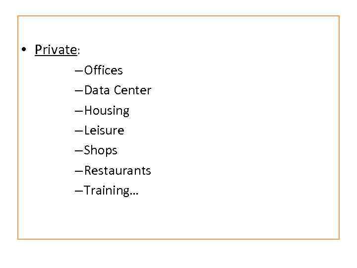  • Private: – Offices – Data Center – Housing – Leisure – Shops