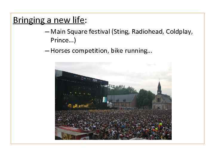 Bringing a new life: – Main Square festival (Sting, Radiohead, Coldplay, Prince…) – Horses
