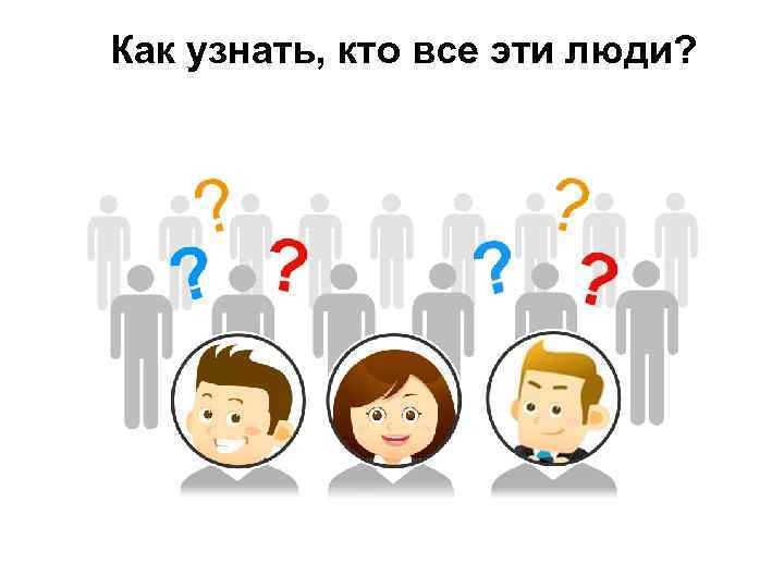 Как узнать, кто все эти люди? 