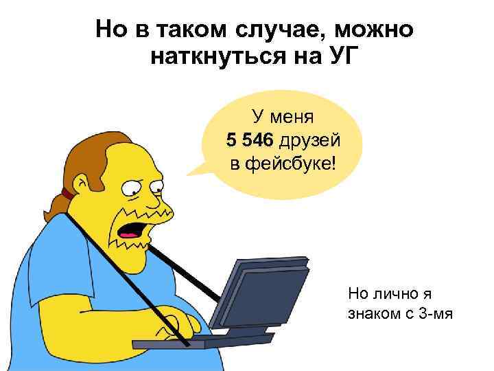 Но в таком случае, можно наткнуться на УГ У меня 5 546 друзей в