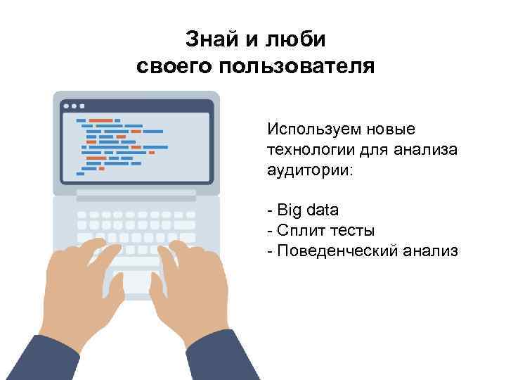 Знай и люби своего пользователя Используем новые технологии для анализа аудитории: - Big data