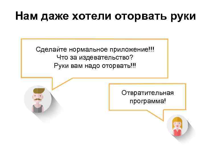 Нам даже хотели оторвать руки Сделайте нормальное приложение!!! Что за издевательство? Руки вам надо