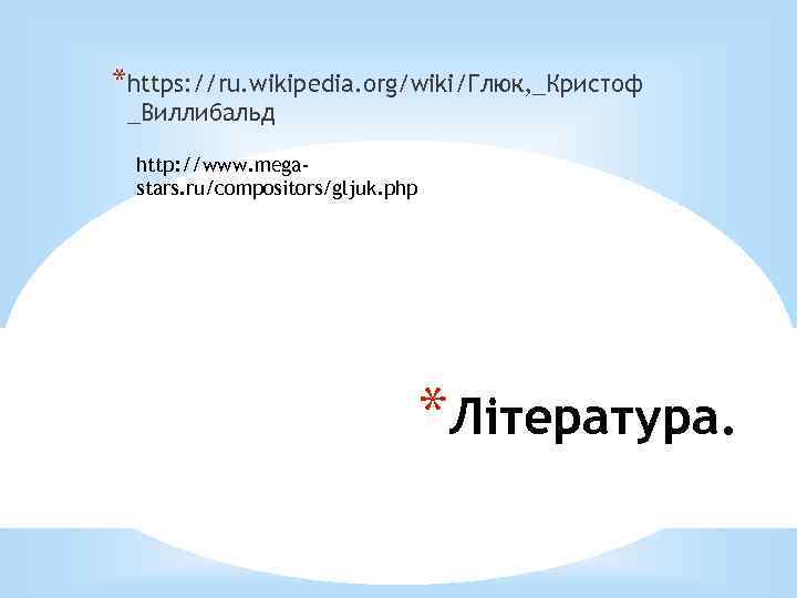 *https: //ru. wikipedia. org/wiki/Глюк, _Кристоф _Виллибальд http: //www. megastars. ru/compositors/gljuk. php *Література. 