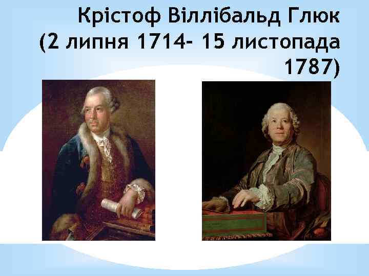 Крістоф Віллібальд Глюк (2 липня 1714 - 15 листопада 1787) 