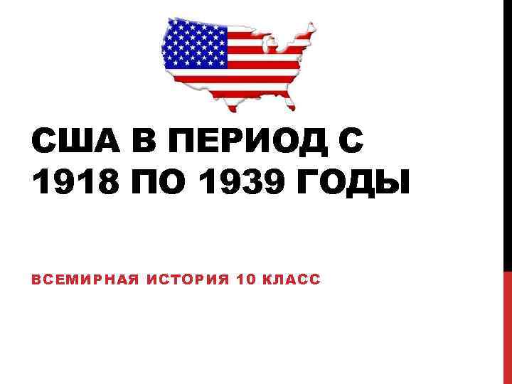 США В ПЕРИОД С 1918 ПО 1939 ГОДЫ ВСЕМИРНАЯ ИСТОРИЯ 10 КЛАСС 