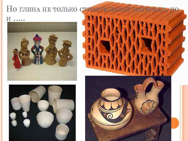 НО ГЛИНА НЕ ТОЛЬКО СТРОИТЕЛЬНЫЙ МАТЕРИАЛ, НО И …. . 