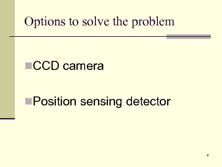 Options to solve the problem n. CCD camera n. Position sensing detector 9 