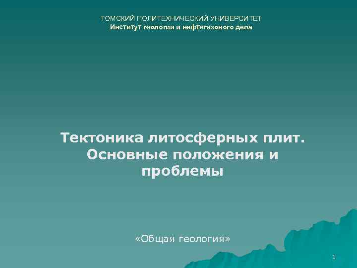 ТОМСКИЙ ПОЛИТЕХНИЧЕСКИЙ УНИВЕРСИТЕТ Институт геологии и нефтегазового дела Тектоника литосферных плит. Основные положения и