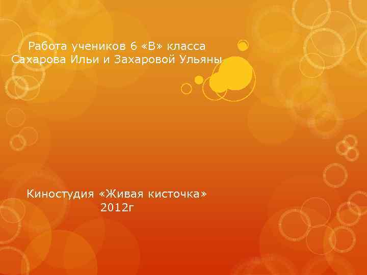 Работа учеников 6 «В» класса Сахарова Ильи и Захаровой Ульяны Киностудия «Живая кисточка» 2012