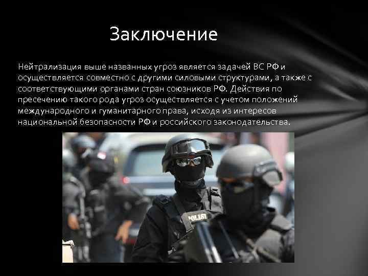 Заключение Нейтрализация выше названных угроз является задачей ВС РФ и осуществляется совместно с другими