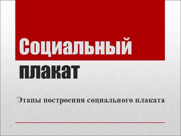 Социальный плакат Этапы построения социального плаката 