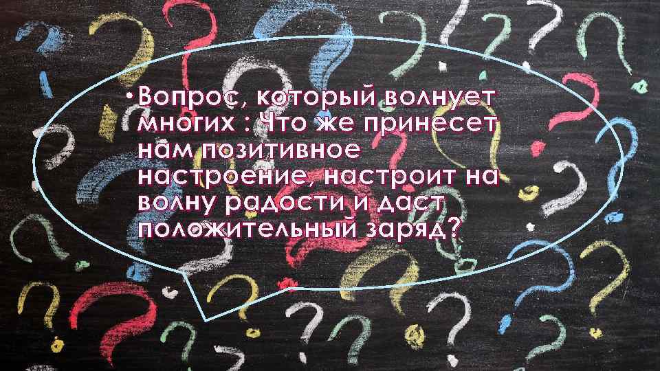  • Вопрос, который волнует многих : Что же принесет нам позитивное настроение, настроит