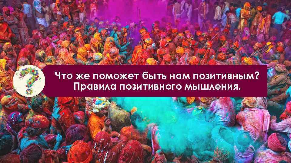 Что же поможет быть нам позитивным? Правила позитивного мышления. 