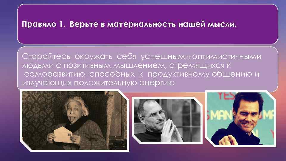 Правило 1. Верьте в материальность нашей мысли. Старайтесь окружать себя успешными оптимистичными людьми с