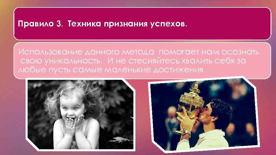 Правило 3. Техника признания успехов. Использование данного метода помогает нам осознать свою уникальность. И