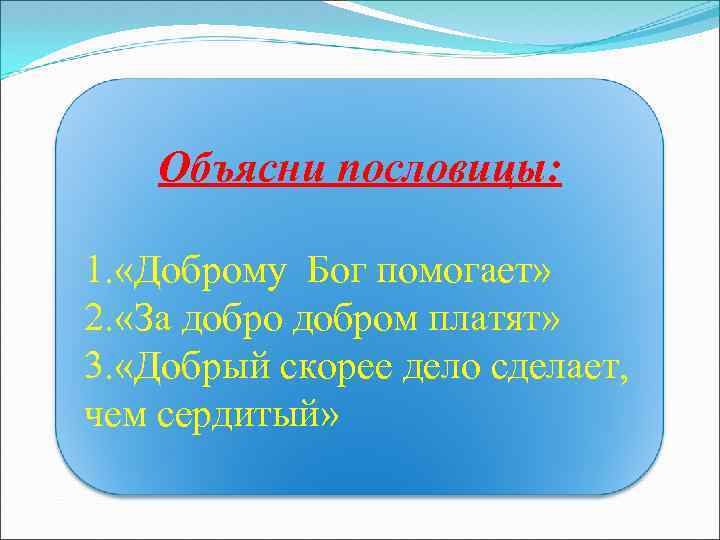 Объясни пословицы: 1. «Доброму Бог помогает» 2. «За добром платят» 3. «Добрый скорее дело