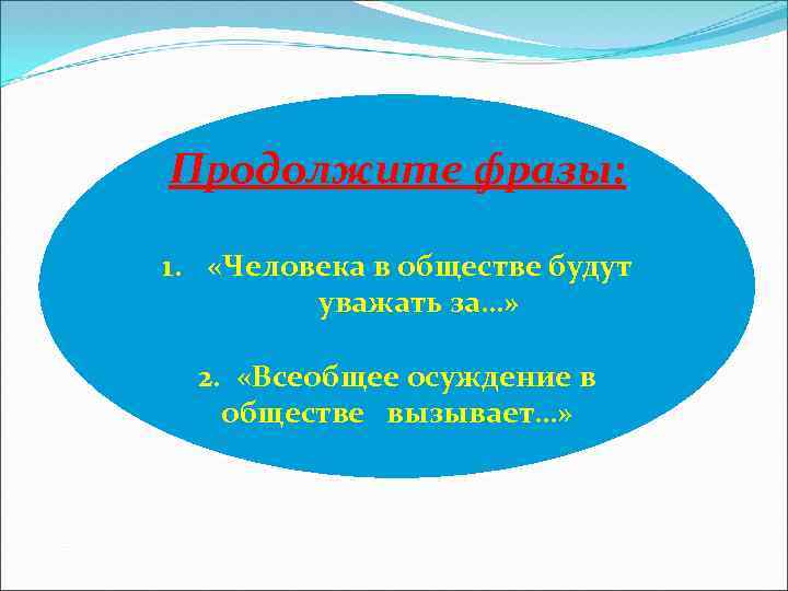 Продолжите фразы: 1. «Человека в обществе будут уважать за…» 2. «Всеобщее осуждение в обществе