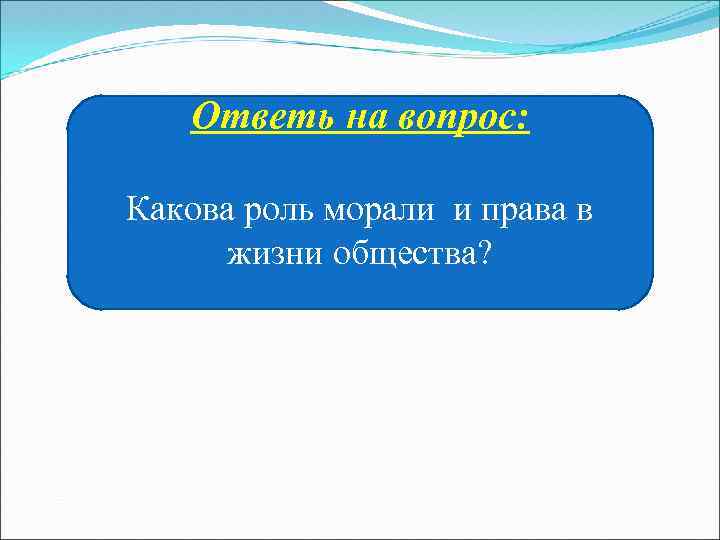 Ответь на вопрос: Какова роль морали и права в жизни общества? 