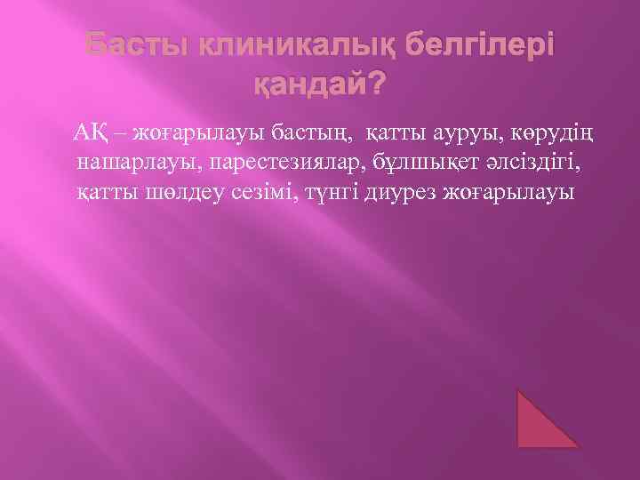 Басты клиникалық белгілері қандай? АҚ – жоғарылауы бастың, қатты ауруы, көрудің нашарлауы, парестезиялар, бұлшықет