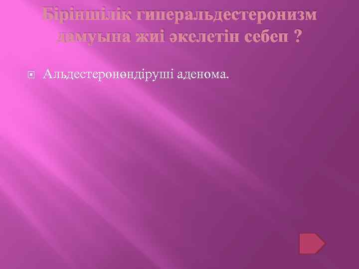 Біріншілік гиперальдестеронизм дамуына жиі әкелетін себеп ? Альдестеронөндіруші аденома. 