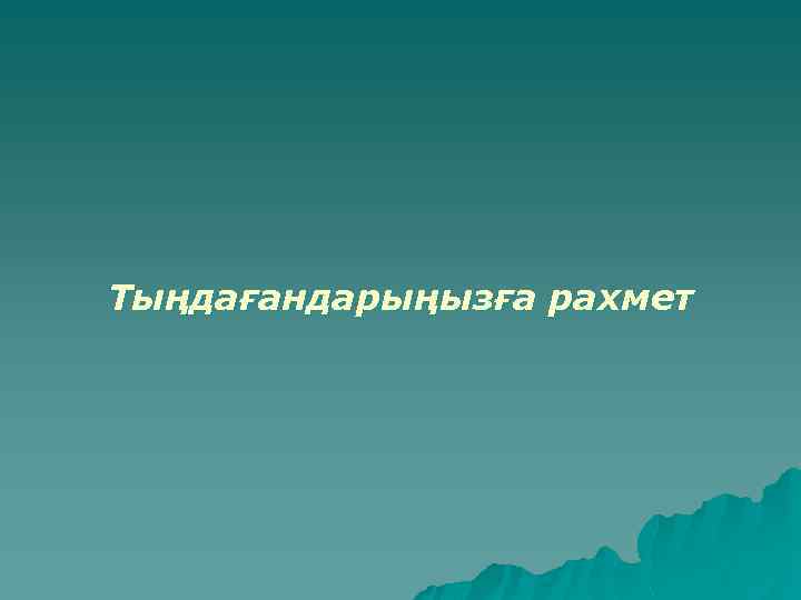 Тыңдағандарыңызға рахмет 