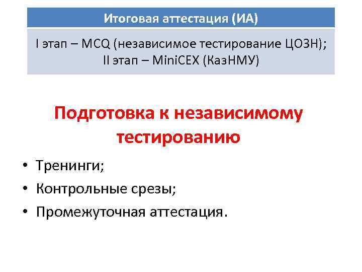 Итоговая аттестация (ИА) I этап – MCQ (независимое тестирование ЦОЗН); II этап – Mini.