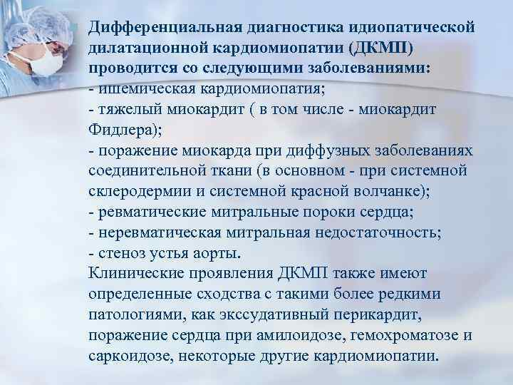 n Дифференциальная диагностика идиопатической дилатационной кардиомиопатии (ДКМП) проводится со следующими заболеваниями: - ишемическая кардиомиопатия;