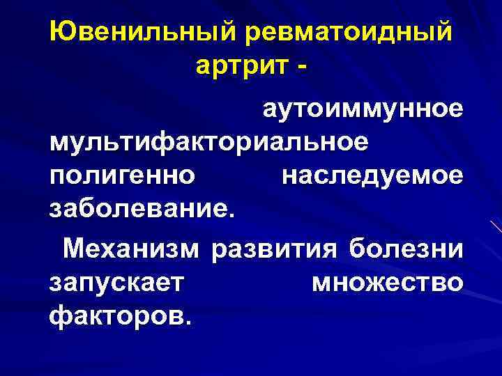 Ювенильный ревматоидный артрит аутоиммунное мультифакториальное полигенно наследуемое заболевание. Механизм развития болезни запускает множество факторов.