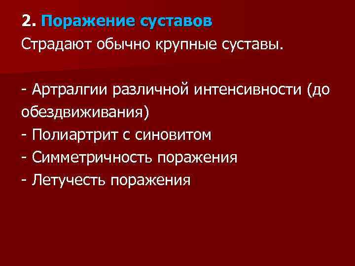 2. Поражение суставов Страдают обычно крупные суставы. - Артралгии различной интенсивности (до обездвиживания) -