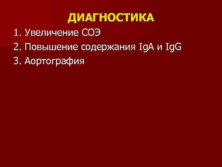 ДИАГНОСТИКА 1. Увеличение СОЭ 2. Повышение содержания Ig. А и Ig. G 3. Аортография
