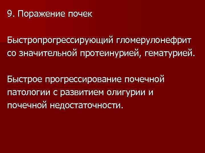 9. Поражение почек Быстропрогрессирующий гломерулонефрит со значительной протеинурией, гематурией. Быстрое прогрессирование почечной патологии с