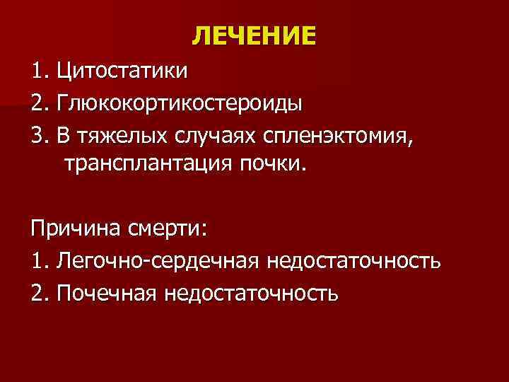 ЛЕЧЕНИЕ 1. Цитостатики 2. Глюкокортикостероиды 3. В тяжелых случаях спленэктомия, трансплантация почки. Причина смерти: