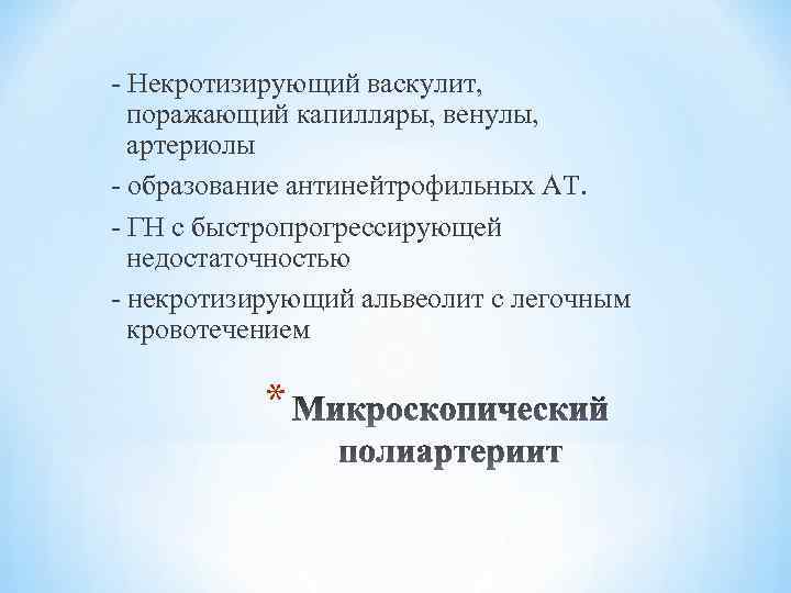 - Некротизирующий васкулит, поражающий капилляры, венулы, артериолы - образование антинейтрофильных АТ. - ГН с