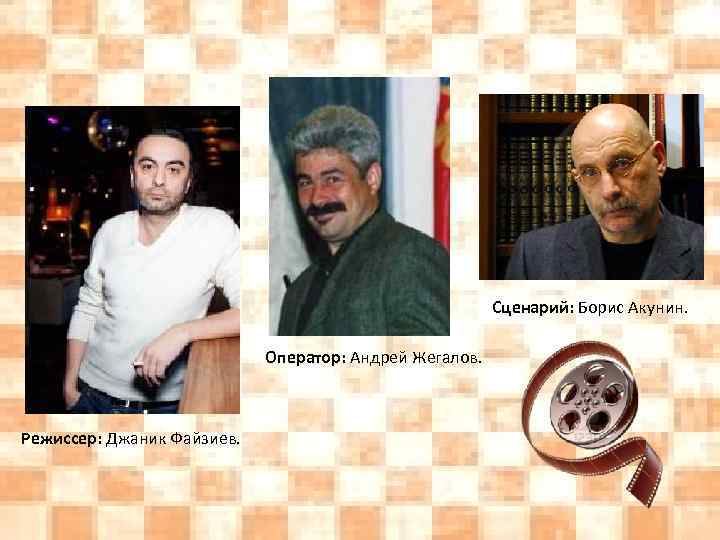 Сценарий: Борис Акунин. Оператор: Андрей Жегалов. Режиссер: Джаник Файзиев. 