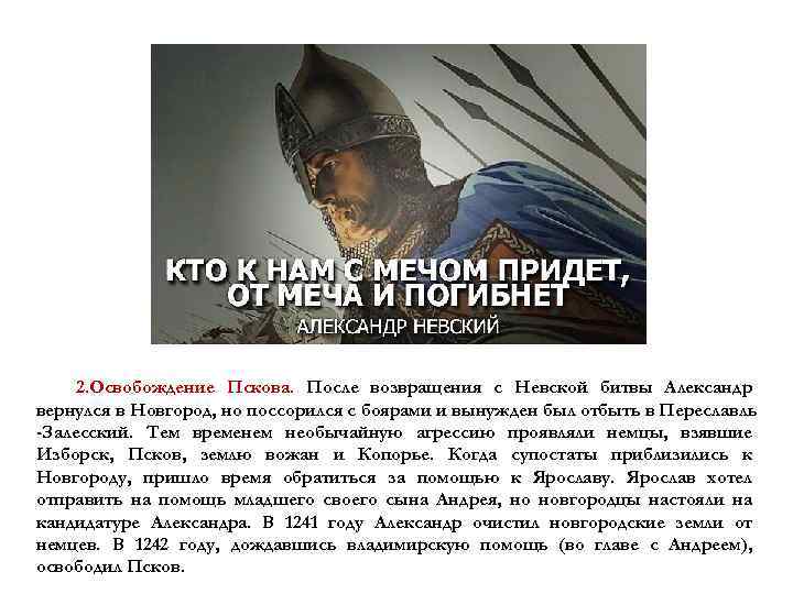 2. Освобождение Пскова. После возвращения с Невской битвы Александр вернулся в Новгород, но поссорился