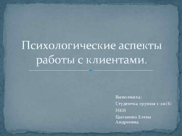 Психологические аспекты работы с клиентами. Выполнила: Студентка группы 1 -2 м(б) НКИ Цыганова Елена