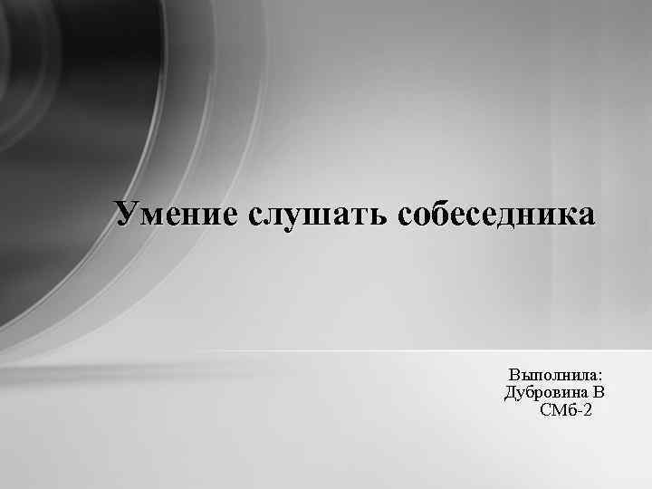 Умение слушать собеседника Выполнила: Дубровина В СМб-2 