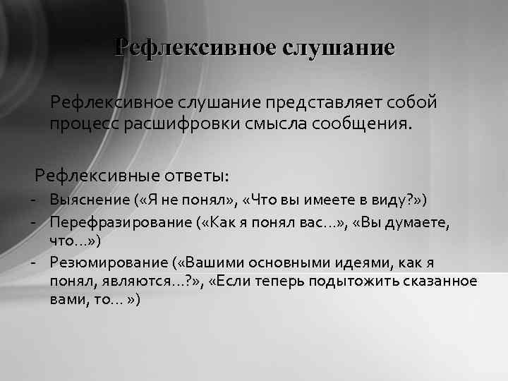 Рефлексивное слушание представляет собой процесс расшифровки смысла сообщения. Рефлексивные ответы: - Выяснение ( «Я