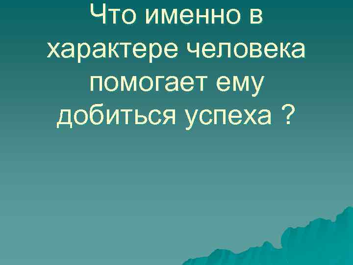 Что именно в характере человека помогает ему добиться успеха ? 