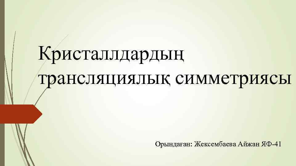 Кристаллдардың трансляциялық симметриясы Орындаған: Жексембаева Айжан ЯФ-41 