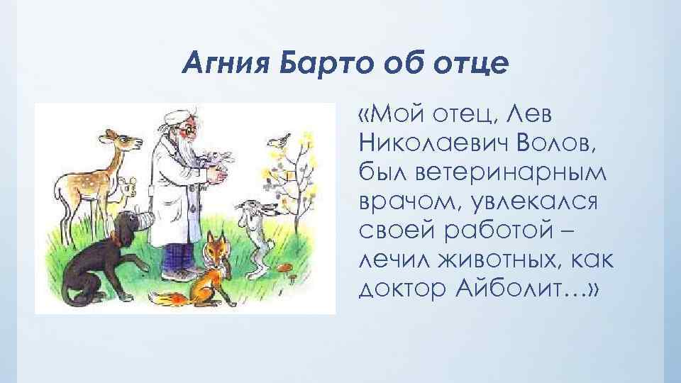 Агния Барто об отце «Мой отец, Лев Николаевич Волов, был ветеринарным врачом, увлекался своей