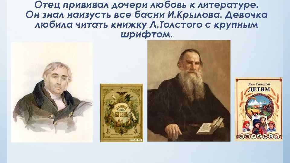 Отец прививал дочери любовь к литературе. Он знал наизусть все басни И. Крылова. Девочка