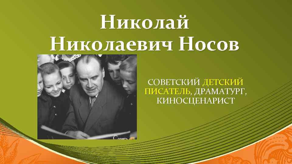 Николай Николаевич Носов СОВЕТСКИЙ ДЕТСКИЙ ПИСАТЕЛЬ, ДРАМАТУРГ, КИНОСЦЕНАРИСТ 