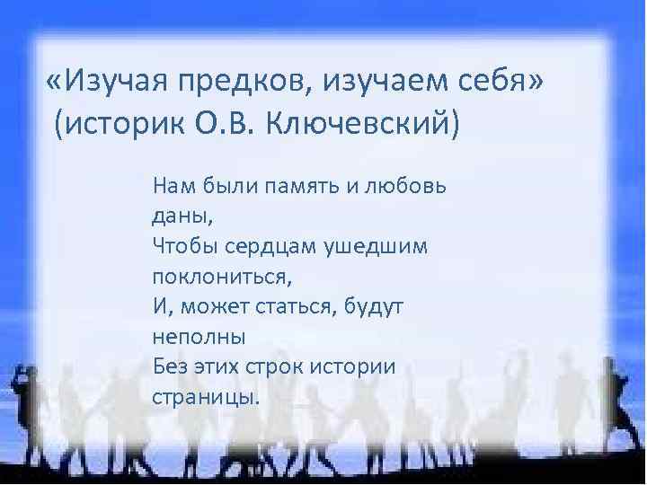  «Изучая предков, изучаем себя» (историк О. В. Ключевский) Нам были память и любовь