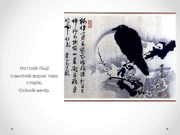 На голій гілці самотній ворон тихо старіє. Осінній вечір. 